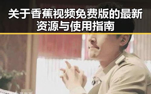 关于香蕉视频免费版的最新资源与使用指南