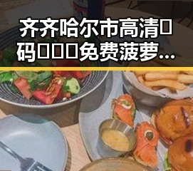 齐齐哈尔市高清🈚码🔞❌♋免费菠萝视频免费版：全面解析