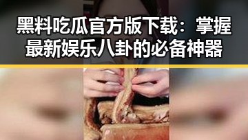 黑料吃瓜官方版下载：掌握最新娱乐八卦的必备神器