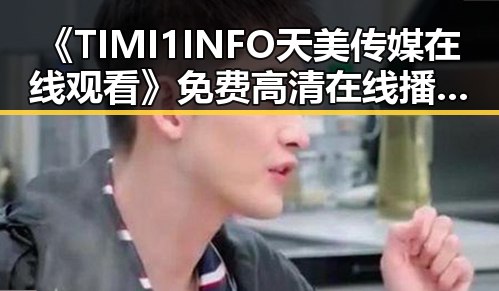 《TIMI1INFO天美传媒在线观看》免费高清在线播放全集：枣庄市的精彩内容解析