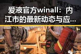 爱液官方winall：内江市的最新动态与应用前景