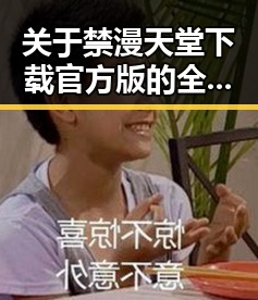 关于禁漫天堂下载官方版的全面指南