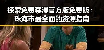 探索免费禁漫官方版免费版：珠海市最全面的资源指南