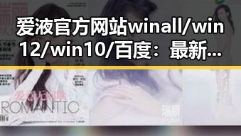 爱液官方网站winall/win12/win10/百度：最新动态与应用指南
