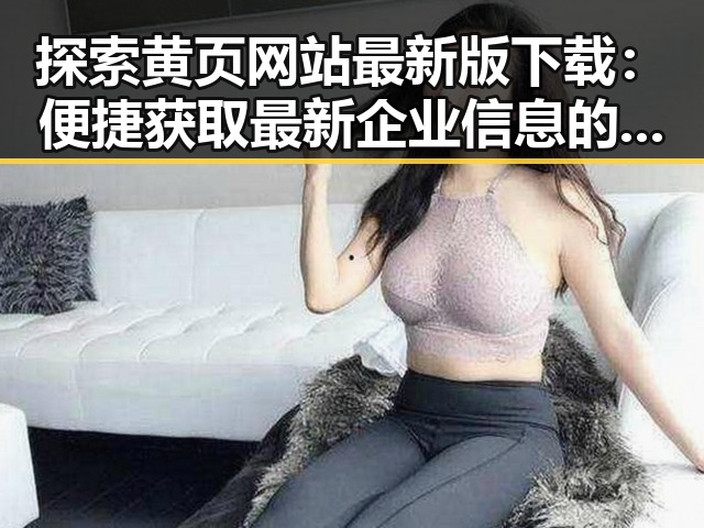 探索黄页网站最新版下载：便捷获取最新企业信息的关键工具