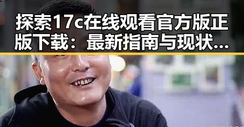 探索17c在线观看官方版正版下载：最新指南与现状分析