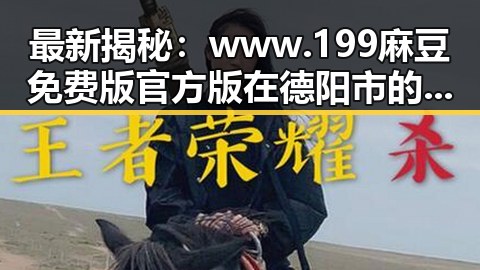 最新揭秘：www.199麻豆免费版官方版在德阳市的应用现状