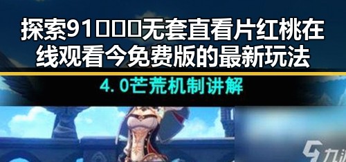 探索91❌❌❌无套直看片红桃在线观看今免费版的最新玩法