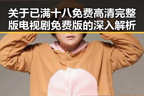 关于已满十八免费高清完整版电视剧免费版的深入解析