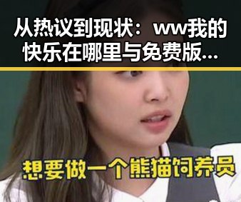 从热议到现状：ww我的快乐在哪里与免费版的发展变化