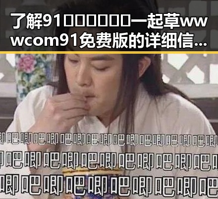 了解91🍆🍑🔞❌❌❌一起草wwwcom91免费版的详细信息