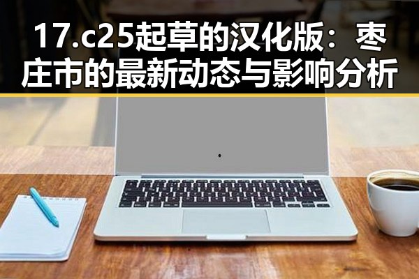 17.c25起草的汉化版：枣庄市的最新动态与影响分析