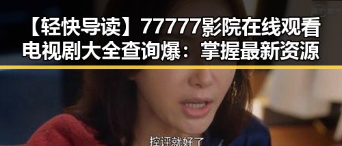 【轻快导读】77777影院在线观看电视剧大全查询爆：掌握最新资源指南