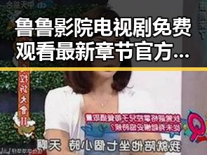 鲁鲁影院电视剧免费观看最新章节官方版下载指南