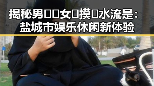 揭秘男🍌❌女🍑摸🐻水流是：盐城市娱乐休闲新体验