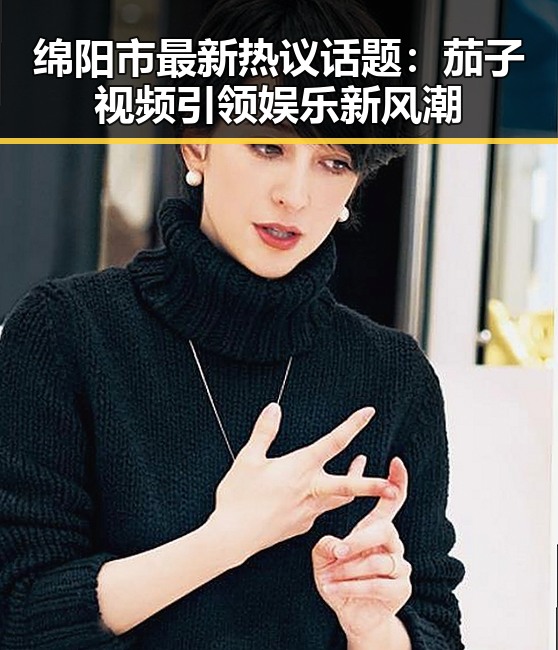 绵阳市最新热议话题：茄子视频引领娱乐新风潮