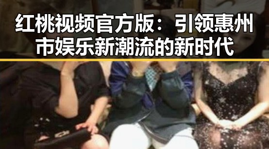 红桃视频官方版：引领惠州市娱乐新潮流的新时代