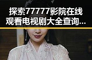 探索77777影院在线观看电视剧大全查询高压免费版的现状与趋势