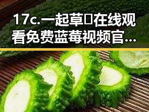 17c.一起草🌿在线观看免费蓝莓视频官方版：探索临沂市热门内容的最新动态