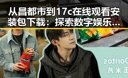 从昌都市到17c在线观看安装包下载：探索数字娱乐新趋势