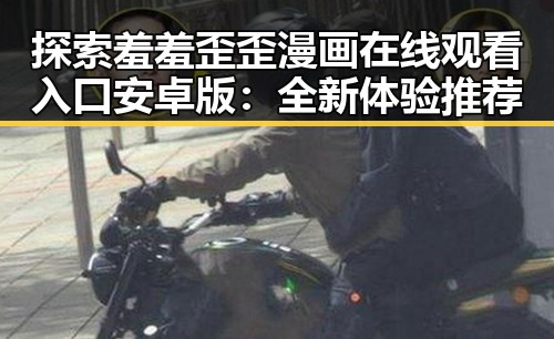 探索羞羞歪歪漫画 在线观看入口安卓版：全新体验推荐
