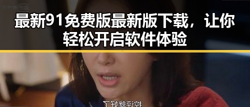 最新91免费版最新版下载，让你轻松开启软件体验