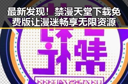 最新发现！禁漫天堂下载免费版让漫迷畅享无限资源