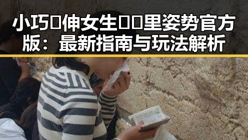 小巧🐥伸女生🍑🍑里姿势官方版：最新指南与玩法解析