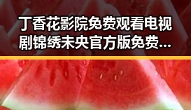 丁香花影院免费观看电视剧锦绣未央官方版免费版:吉林市观众的最新追剧选择