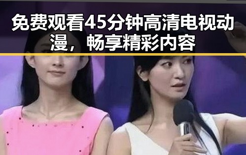免费观看45分钟高清电视动漫，畅享精彩内容