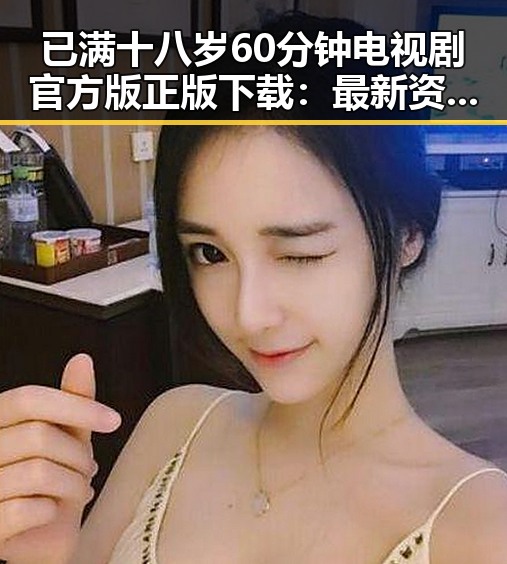 已满十八岁60分钟电视剧官方版正版下载：最新资源指南