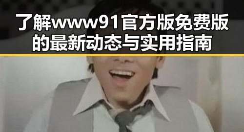 了解www91官方版免费版的最新动态与实用指南
