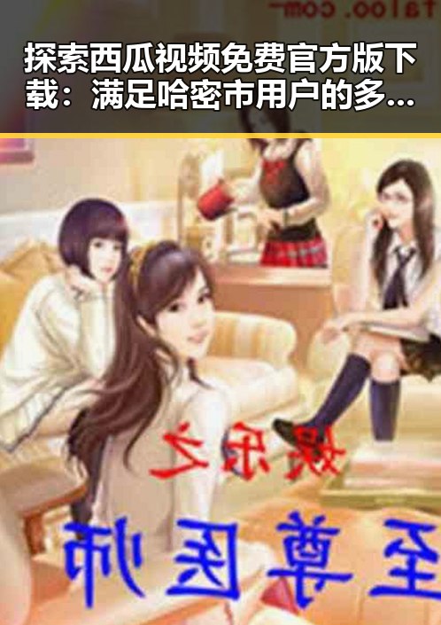 探索西瓜视频免费官方版下载：满足哈密市用户的多元需求