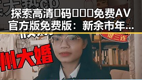 探索高清🈚码🔞❌♋免费AV官方版免费版：新余市年轻人的新选择