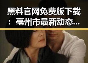 黑料 官网免费版下载：亳州市最新动态揭秘