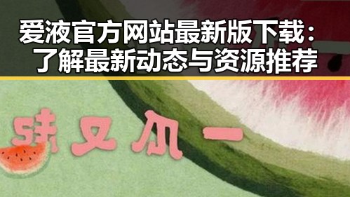 爱液官方网站最新版下载：了解最新动态与资源推荐