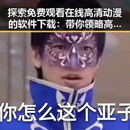 探索 免费观看在线高清动漫的软件下载：带你领略高清二次元世界的便捷途径