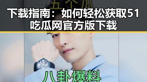 下载指南：如何轻松获取51吃瓜网官方版下载
