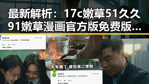 最新解析：17c嫩草51久久91嫩草漫画官方版免费版在湘潭市的现状