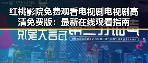 红桃影院免费观看电视剧电视剧高清免费版：最新在线观看指南