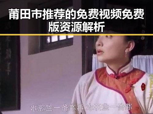 莆田市推荐的免费视频免费版资源解析