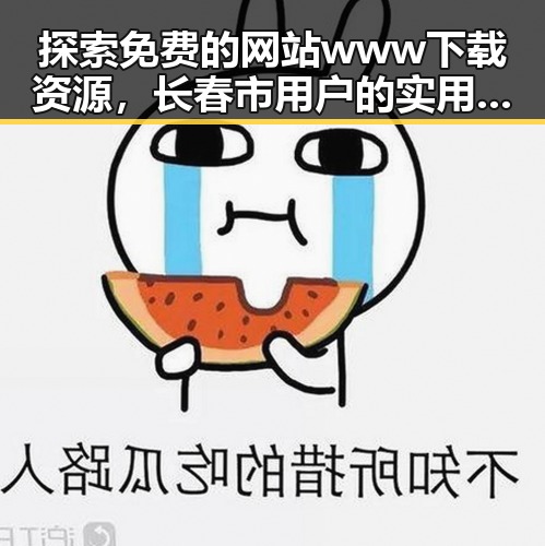 探索免费的网站www下载资源,长春市用户的实用指南