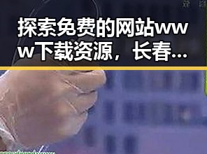 探索免费的网站www下载资源,长春市用户的实用指南