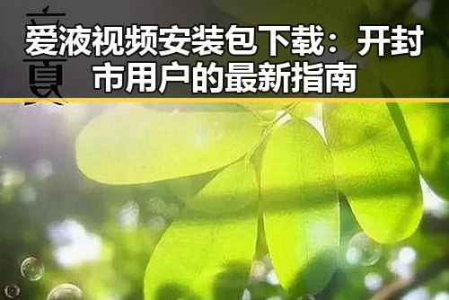 爱液视频安装包下载：开封市用户的最新指南