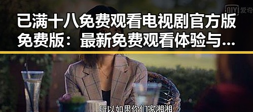 已满十八免费观看电视剧官方版免费版：最新免费观看体验与现状分析