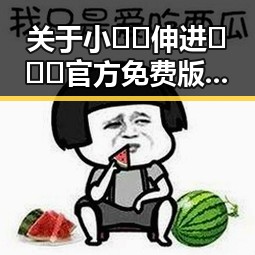 关于小🐔🐔伸进🈲🔞🔞官方免费版的最新动态与影响