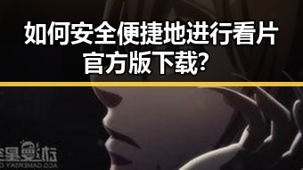 如何安全便捷地进行看片官方版下载？