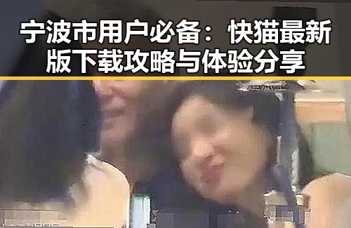 宁波市用户必备：快猫最新版下载攻略与体验分享