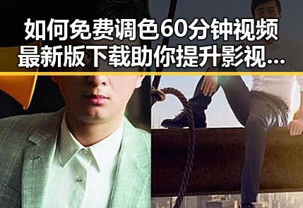 如何免费调色60分钟视频最新版下载助你提升影视后期技能