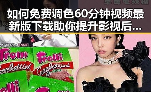 如何免费调色60分钟视频最新版下载助你提升影视后期技能